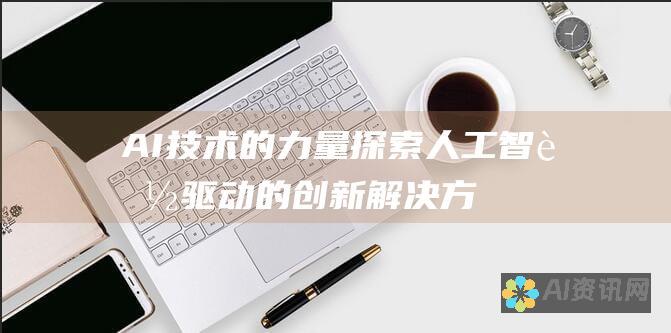 AI技术的力量：探索人工智能驱动的创新解决方案