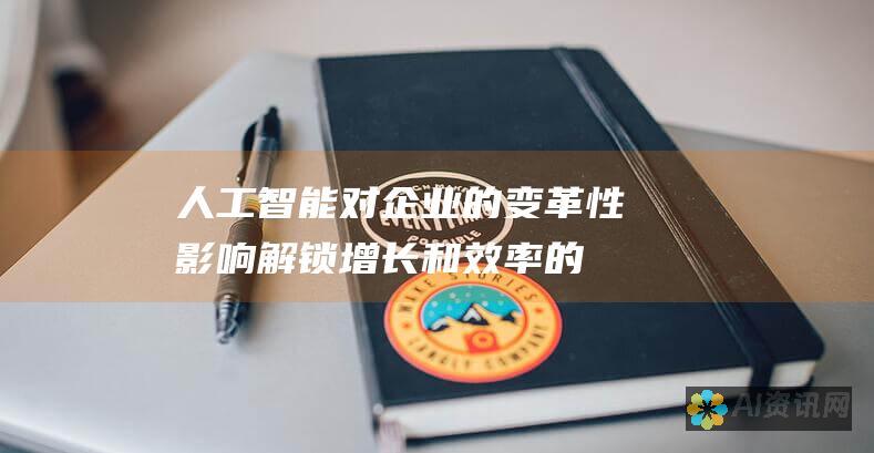 人工智能对企业的变革性影响：解锁增长和效率的新途径