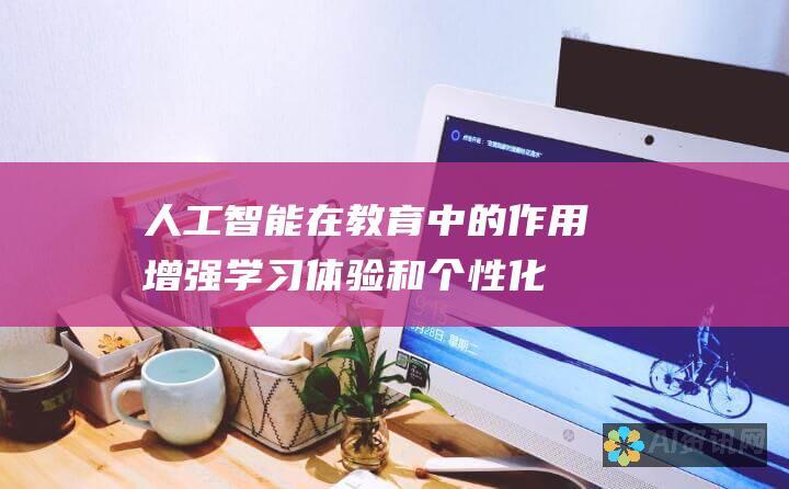 人工智能在教育中的作用：增强学习体验和个性化教学