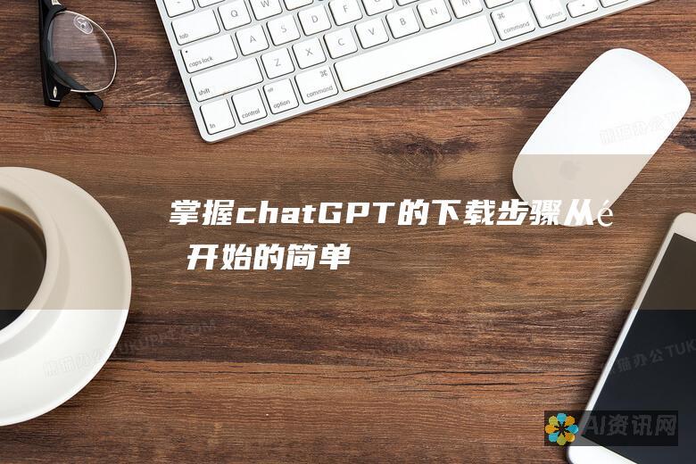 掌握chatGPT的下载步骤：从零开始的简单指南