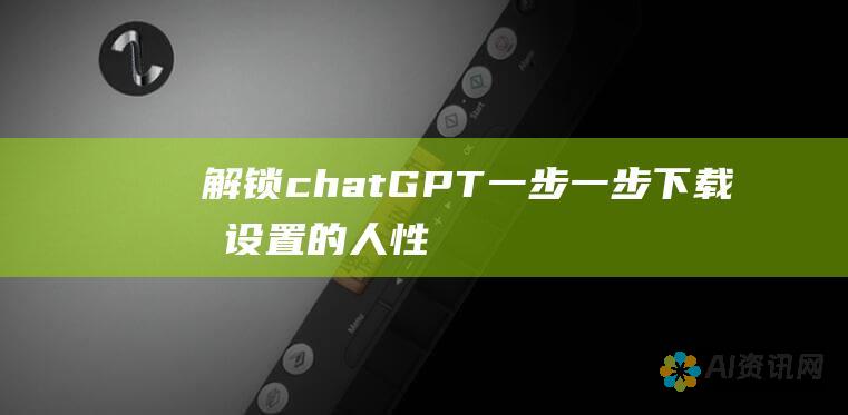 解锁chatGPT：一步一步下载和设置的人性化指南