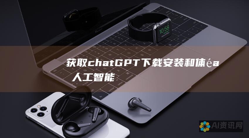 获取chatGPT：下载、安装和体验人工智能力量的详细指南