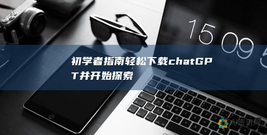 初学者指南：轻松下载chatGPT并开始探索其潜力