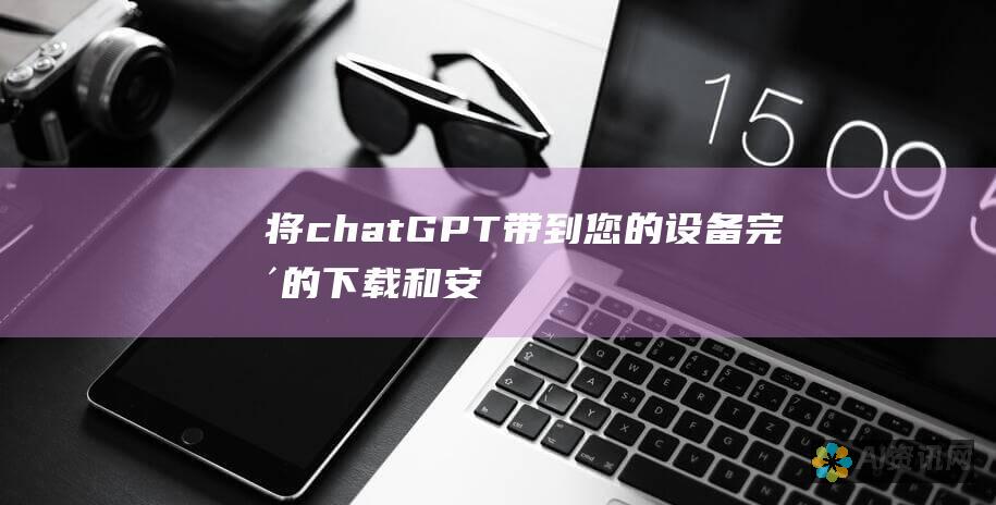 将chatGPT带到您的设备：完整的下载和安装过程