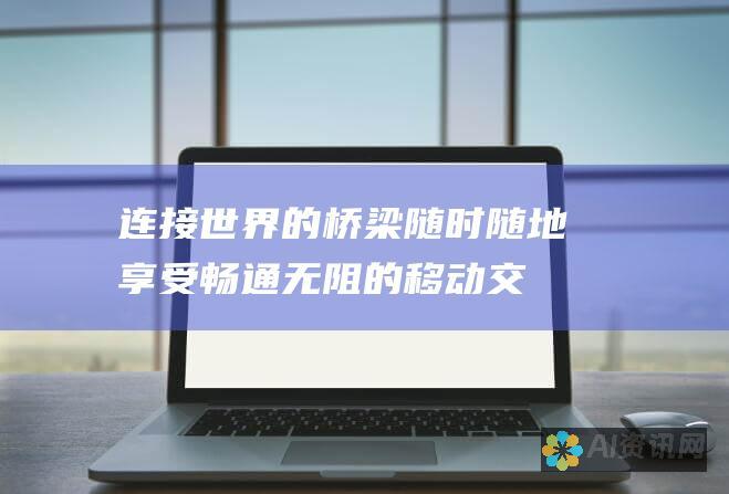 连接世界的桥梁：随时随地享受畅通无阻的移动交流！