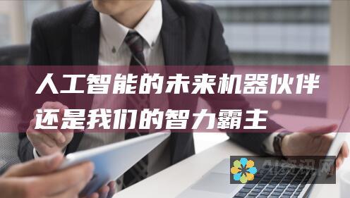 人工智能的未来：机器伙伴还是我们的智力霸主