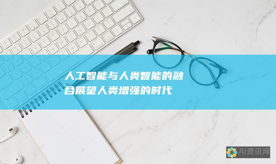 人工智能与人类智能的融合：展望人类增强的时代