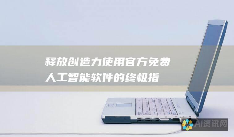 释放创造力：使用官方免费人工智能软件的终极指南