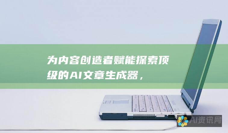 为内容创造者赋能：探索顶级的AI文章生成器，突破写作障碍