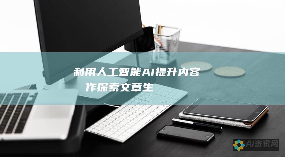 利用人工智能（AI）提升内容创作：探索文章生成器的革命性力量