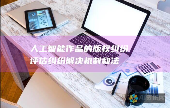 人工智能作品的版权纠纷：评估纠纷解决机制和法律补救措施