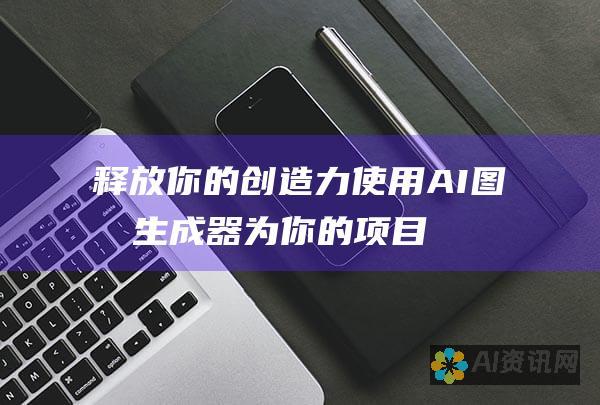 释放你的创造力：使用 AI 图像生成器为你的项目注入视觉冲击力