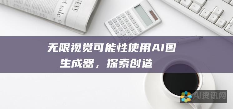 无限视觉可能性：使用 AI 图像生成器，探索创造力的无限边界