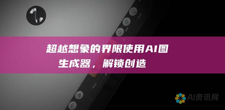 超越想象的界限：使用 AI 图像生成器，解锁创造性潜能并超越预期