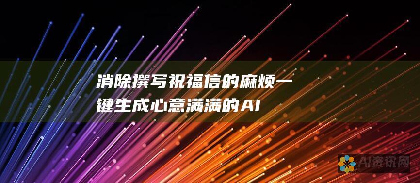 消除撰写祝福信的麻烦：一键生成心意满满的 AI 祝福