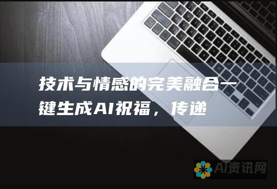 技术与情感的完美融合：一键生成 AI 祝福，传递您的温暖与关怀