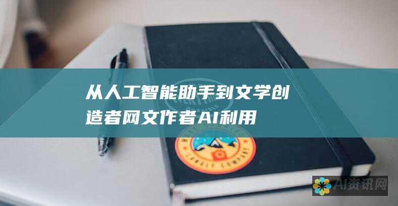 从人工智能助手到文学创造者：网文作者AI利用指南