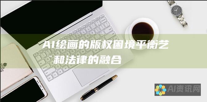 AI绘画的版权困境：平衡艺术和法律的融合