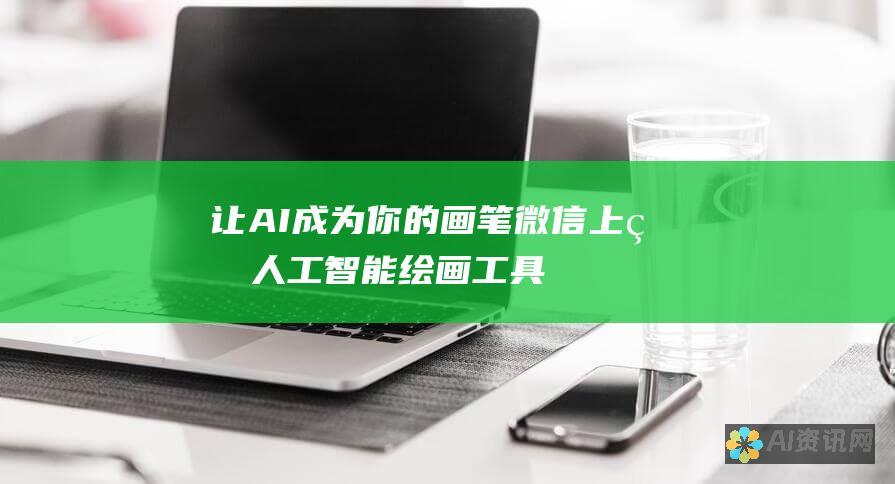 让 AI 成为你的画笔：微信上的人工智能绘画工具，让你成为艺术家