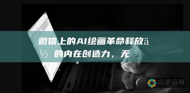 微信上的 AI 绘画革命：释放你的内在创造力，无需画布和画笔