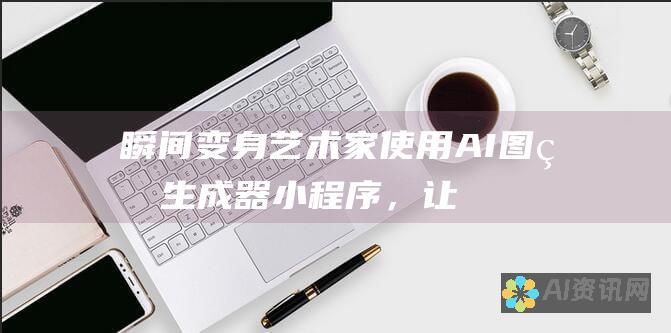 瞬间变身艺术家：使用 AI 图片生成器小程序，让你的灵感成真