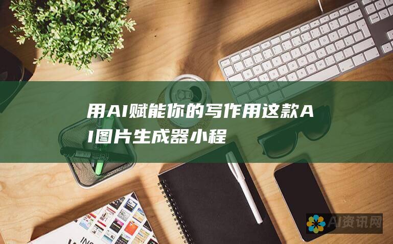 用 AI 赋能你的写作：用这款 AI 图片生成器小程序，让你的文字故事栩栩如生