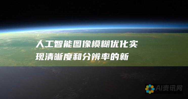 人工智能图像模糊优化：实现清晰度和分辨率的新高度