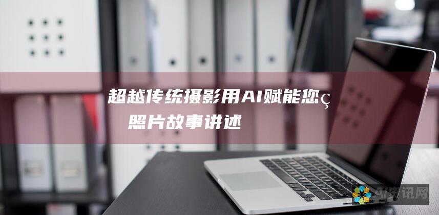 超越传统摄影：用 AI 赋能您的照片故事讲述