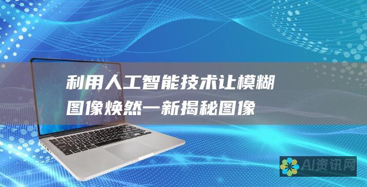 利用人工智能技术让模糊图像焕然一新：揭秘图像清晰化的神奇奥秘