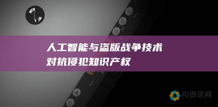 人工智能与盗版战争：技术对抗侵犯知识产权