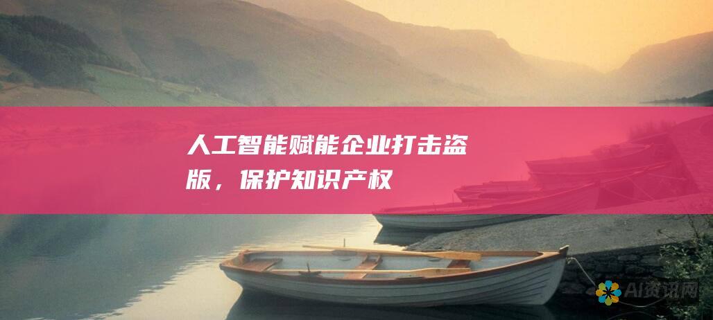 人工智能赋能企业打击盗版，保护知识产权