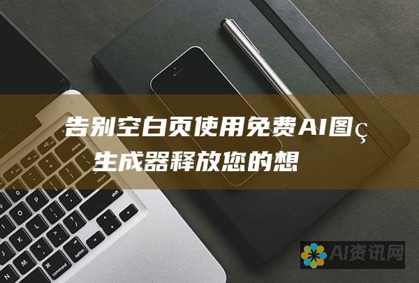 告别空白页：使用免费 AI 图片生成器释放您的想象力