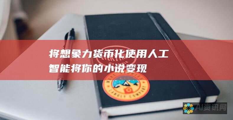 将想象力货币化：使用人工智能将你的小说变现