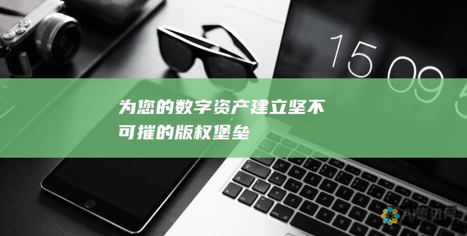 为您的数字资产建立坚不可摧的版权堡垒