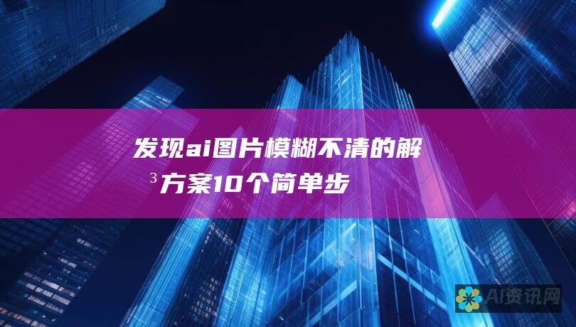 发现ai图片模糊不清的解决方案：10个简单步骤