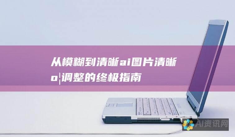 从模糊到清晰：ai图片清晰度调整的终极指南