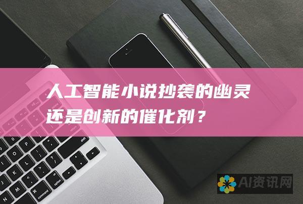 人工智能小说：抄袭的幽灵还是创新的催化剂？