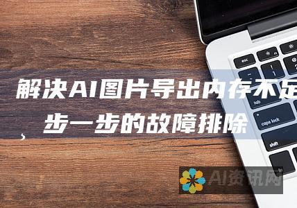 解决AI图片导出内存不足：一步一步的故障排除指南