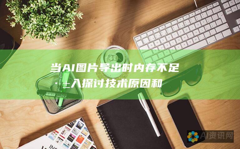 当AI图片导出时内存不足：深入探讨技术原因和应对策略