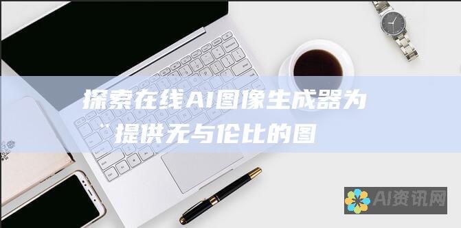 探索在线 AI 图像生成器：为您提供无与伦比的图像生成体验