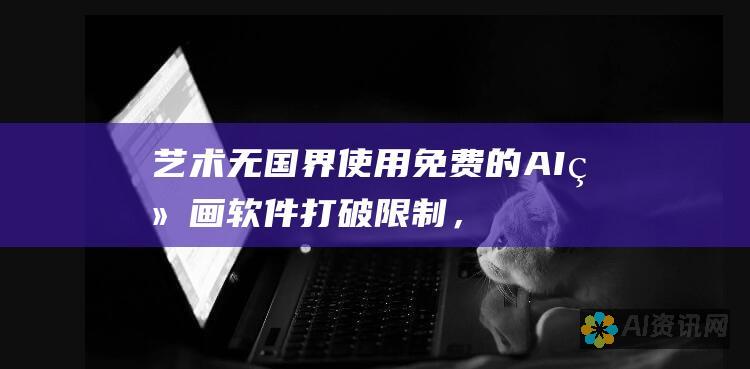 艺术无国界：使用免费的 AI 绘画软件打破限制，尽情挥洒灵感