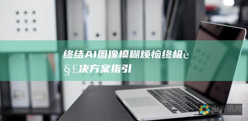 终结AI图像模糊烦恼：终极解决方案指引