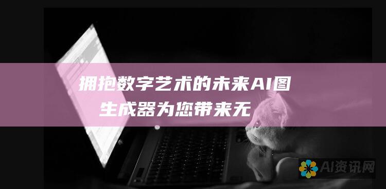 拥抱数字艺术的未来：AI 图像生成器为您带来无与伦比的潜力