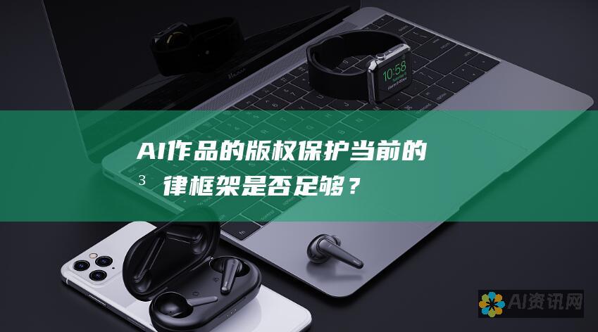 AI作品的版权保护：当前的法律框架是否足够？