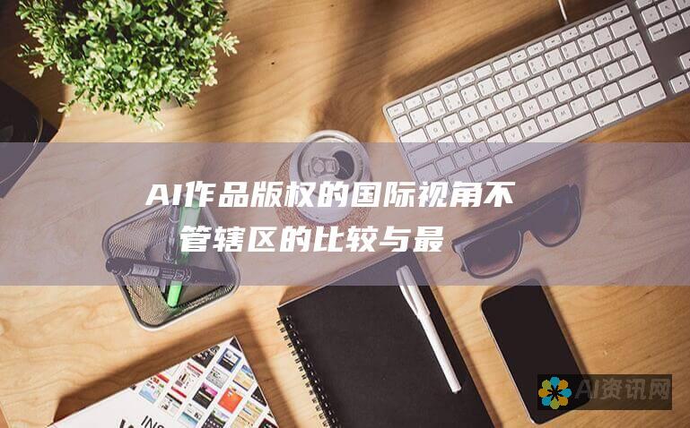 AI 作品版权的国际视角：不同管辖区的比较与最佳实践