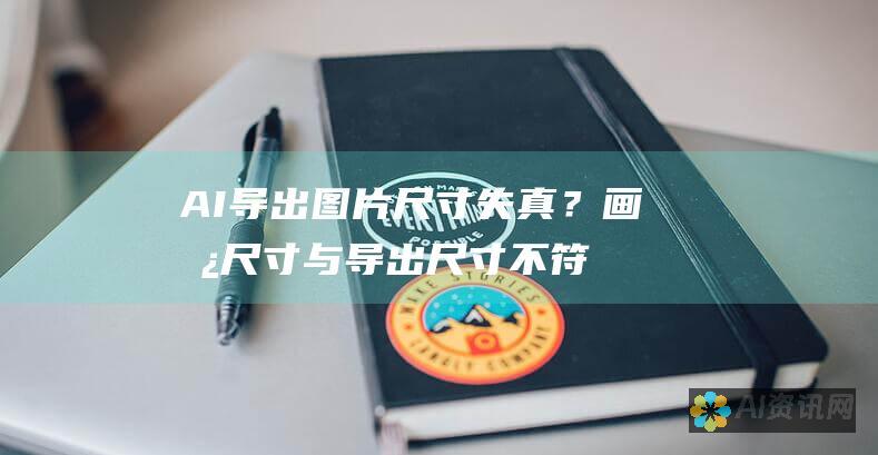 AI导出图片尺寸失真？画板尺寸与导出尺寸不符的解决之道