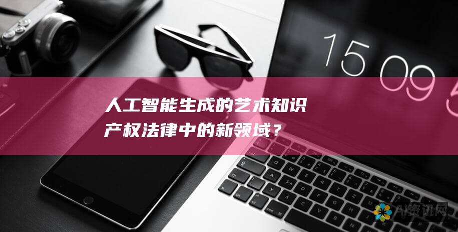 人工智能生成的艺术：知识产权法律中的新领域？