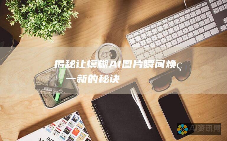 揭秘：让模糊 AI 图片瞬间焕然一新的秘诀