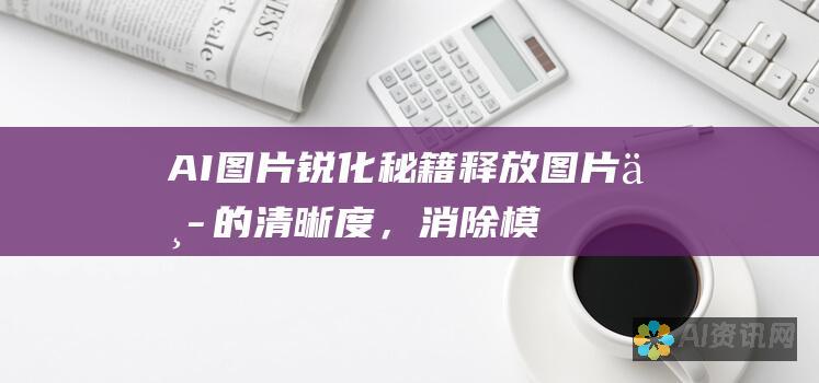 AI 图片锐化秘籍：释放图片中的清晰度，消除模糊