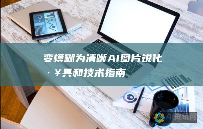 变模糊为清晰：AI 图片锐化工具和技术指南